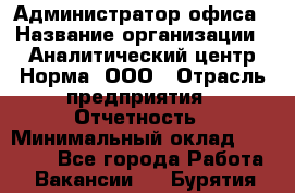 Администратор офиса › Название организации ­ Аналитический центр Норма, ООО › Отрасль предприятия ­ Отчетность › Минимальный оклад ­ 22 000 - Все города Работа » Вакансии   . Бурятия респ.